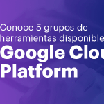 Conoce 5 grupos de herramientas disponibles en Google Cloud Platform