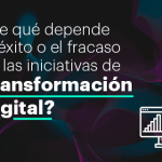 ¿De qué depende el éxito o el fracaso en las iniciativas de Transformación Digital?
